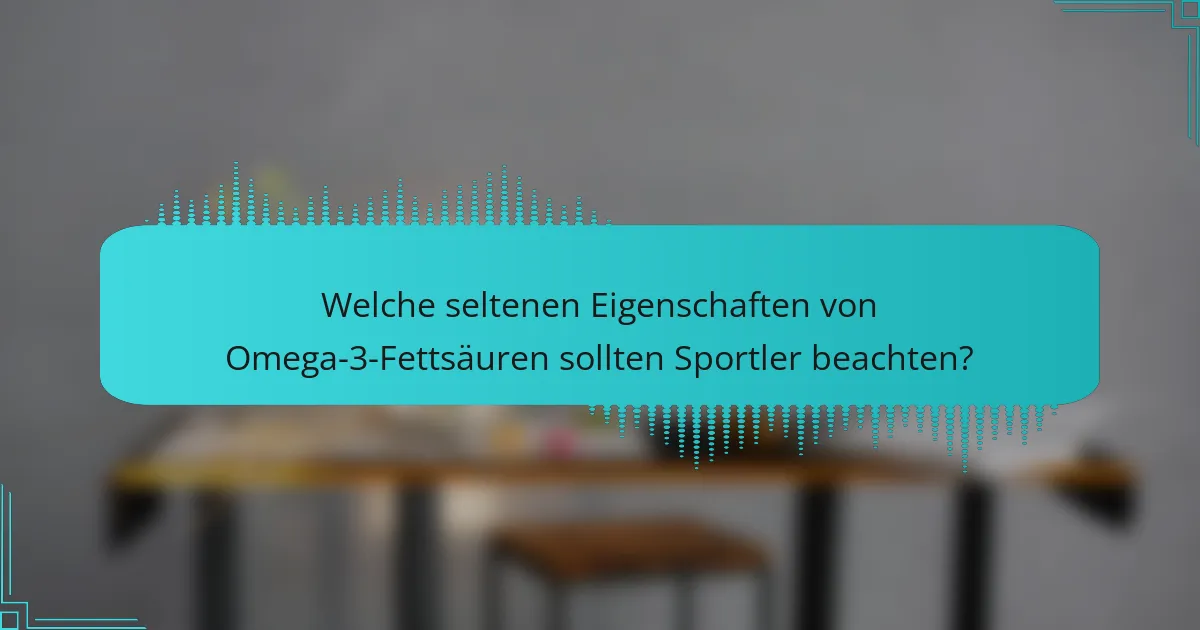 Welche seltenen Eigenschaften von Omega-3-Fettsäuren sollten Sportler beachten?