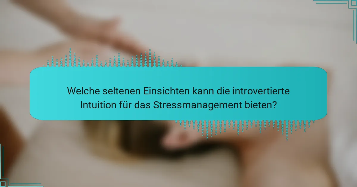 Welche seltenen Einsichten kann die introvertierte Intuition für das Stressmanagement bieten?