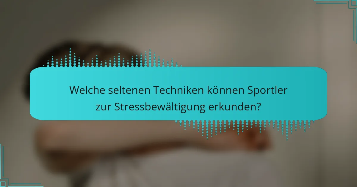Welche seltenen Techniken können Sportler zur Stressbewältigung erkunden?