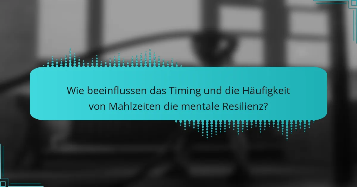 Wie beeinflussen das Timing und die Häufigkeit von Mahlzeiten die mentale Resilienz?