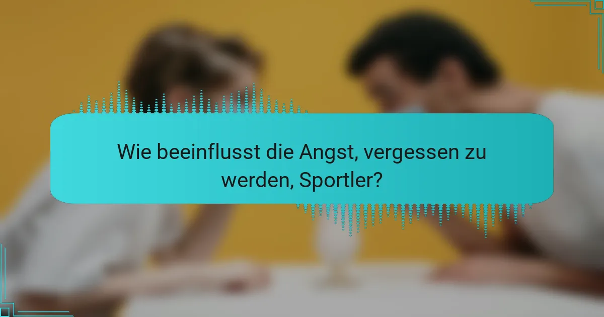 Wie beeinflusst die Angst, vergessen zu werden, Sportler?