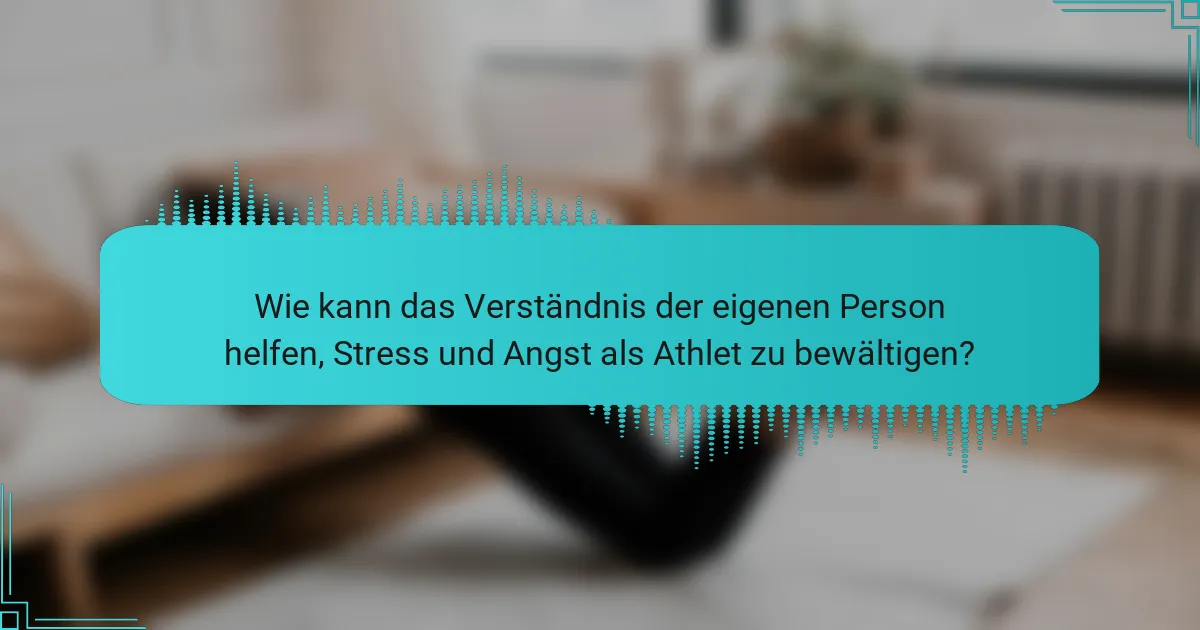 Wie kann das Verständnis der eigenen Person helfen, Stress und Angst als Athlet zu bewältigen?