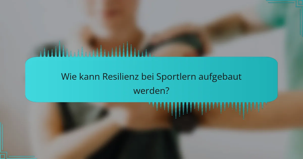 Wie kann Resilienz bei Sportlern aufgebaut werden?