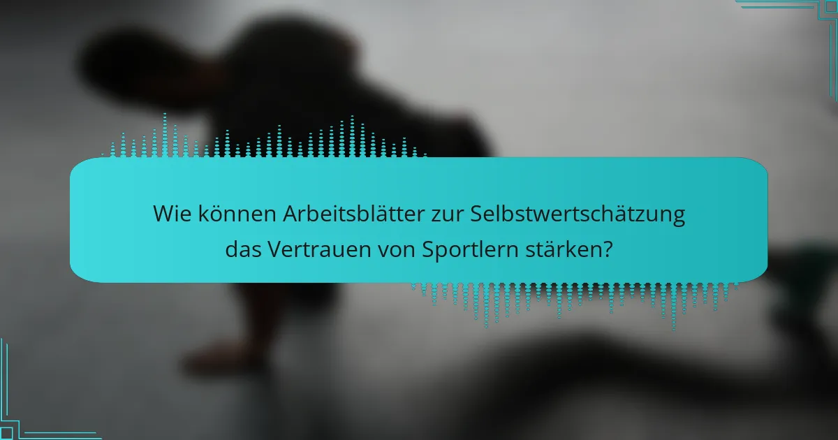 Wie können Arbeitsblätter zur Selbstwertschätzung das Vertrauen von Sportlern stärken?