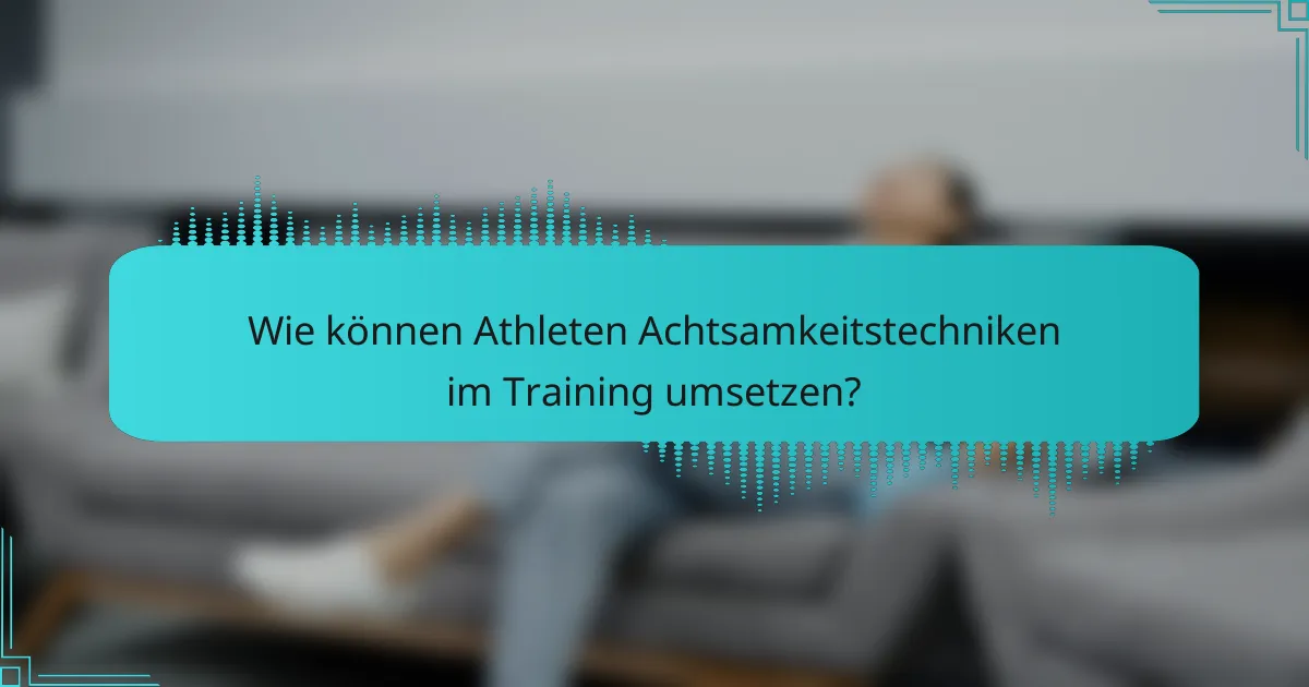Wie können Athleten Achtsamkeitstechniken im Training umsetzen?