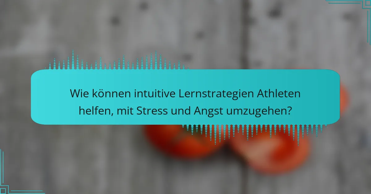 Wie können intuitive Lernstrategien Athleten helfen, mit Stress und Angst umzugehen?