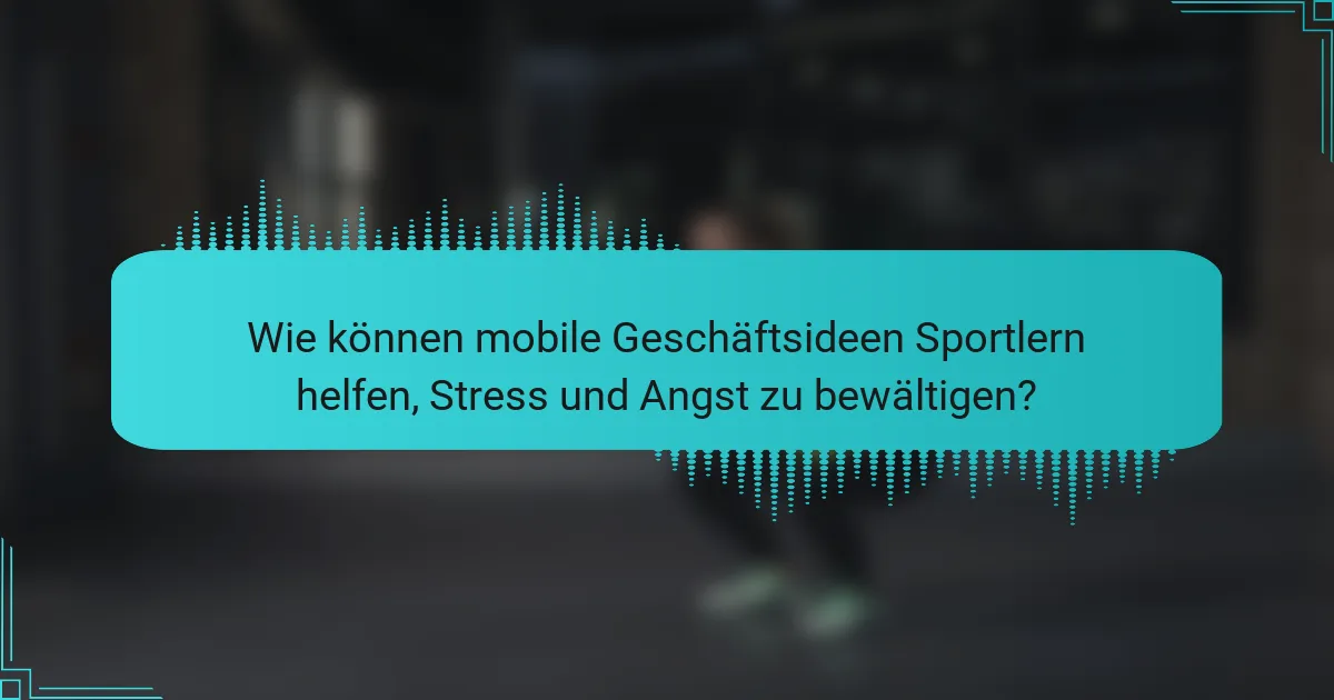 Wie können mobile Geschäftsideen Sportlern helfen, Stress und Angst zu bewältigen?