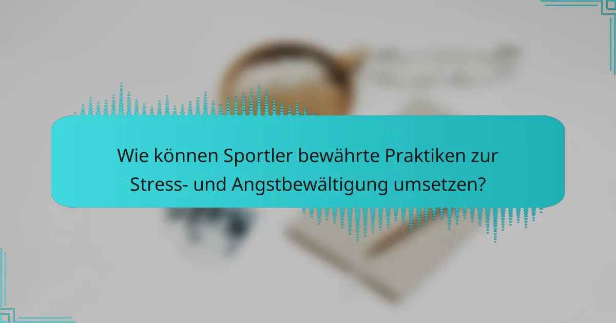 Wie können Sportler bewährte Praktiken zur Stress- und Angstbewältigung umsetzen?