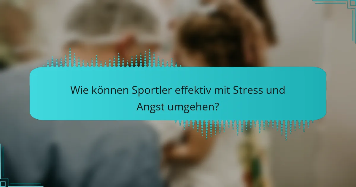 Wie können Sportler effektiv mit Stress und Angst umgehen?