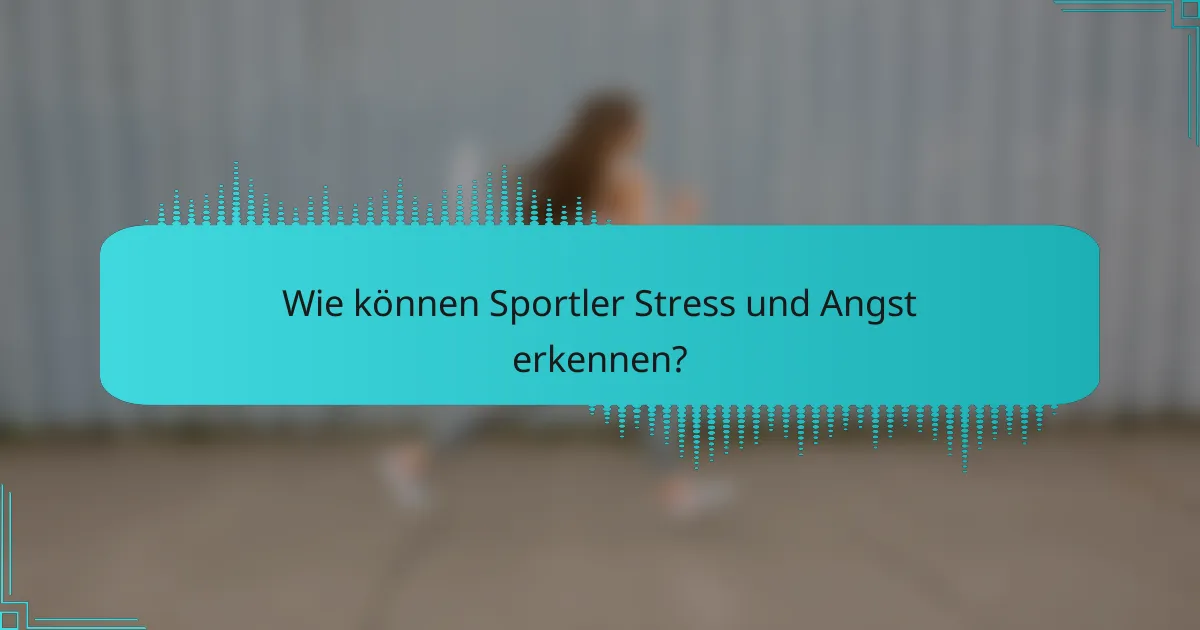 Wie können Sportler Stress und Angst erkennen?